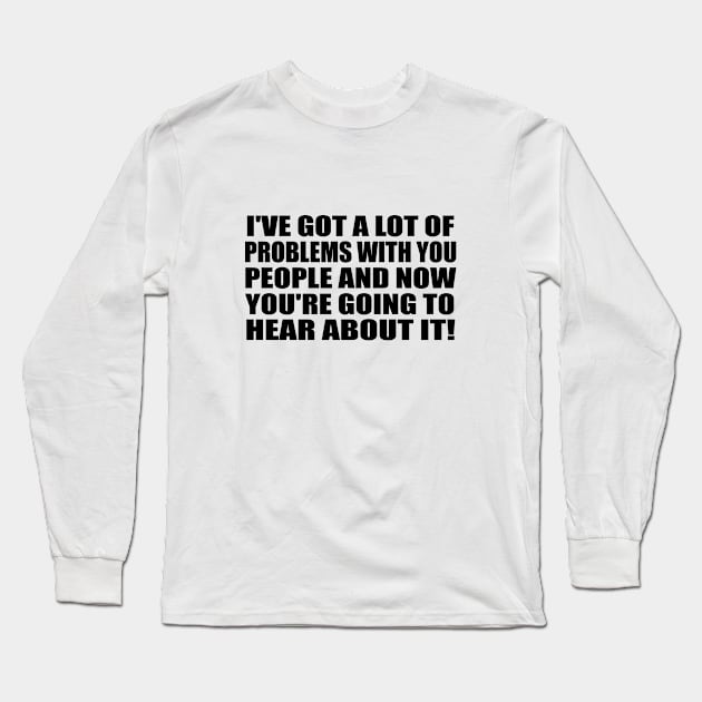 I've got a lot of problems with you people and now you're going to hear about it Long Sleeve T-Shirt by It'sMyTime